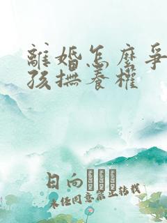 离婚怎么争取小孩抚养权