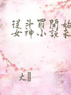 从斗罗开始俘获女神小说未删版txt