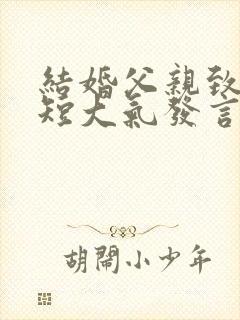 结婚父亲致辞简短大气发言女方