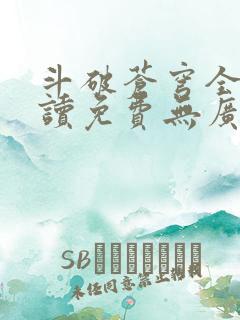 斗破苍穹全文阅读免费无广告