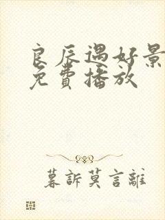 良辰遇好景短剧免费播放