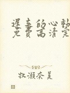 迟来的心动短剧免费高清完整版