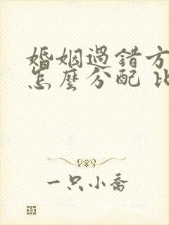 婚姻过错方财产怎么分配 比例