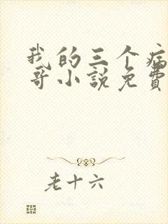 我的三个病娇哥哥小说免费阅读