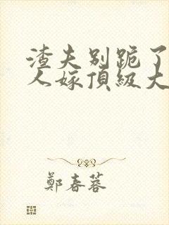 渣夫别跪了,夫人嫁顶级大佬免费阅读小说