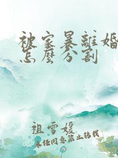 被家暴离婚财产怎么分割