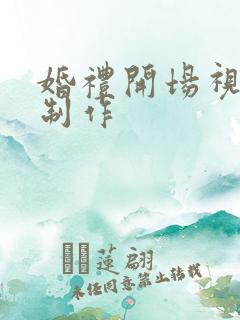 婚礼开场视频 制作