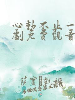 心动不止一刻短剧免费观看