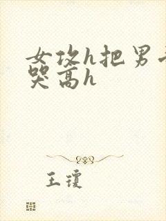 女攻h把男受弄哭高h