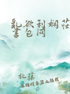 乱欲利娴庄第二书包网