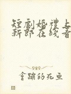 短剧婚礼上我换新郎在线看免费