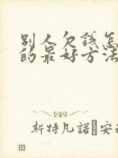 别人欠钱怎么要的最好方法