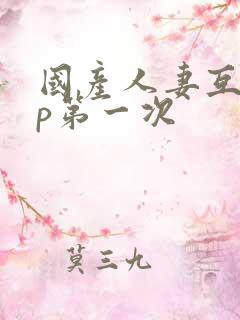 国产人妻互换4p第一次