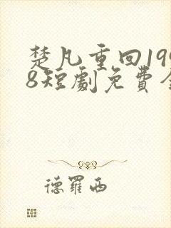 楚凡重回1998短剧免费全集