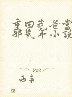 重回我爸当校草那几年小说全文免费阅读