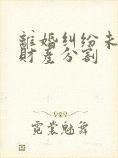 离婚纠纷未起诉财产分割