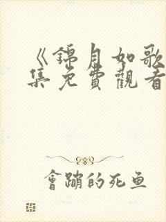 《锦月如歌》全集免费观看青柠影院