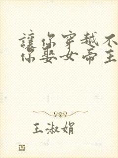 让你穿越不是让你娶女帝主演