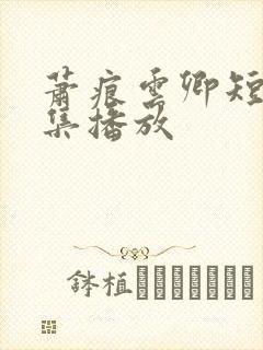 萧痕云卿短剧全集播放