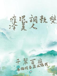 催眠调教双性高冷美人