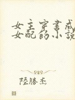 女主穿书成恶毒女配的小说