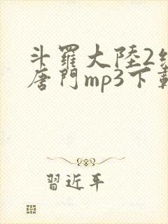 斗罗大陆2绝世唐门mp3下载