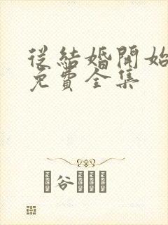 从结婚开始恋爱免费全集