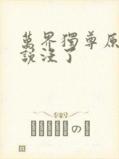 万界独尊原著小说没了