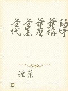 爸爸爷爷的上几代怎么称呼