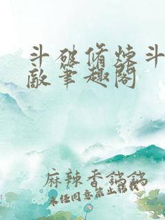 斗破修炼斗罗无敌笔趣阁