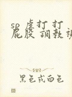 sp 虐打 打屁股 调教视频