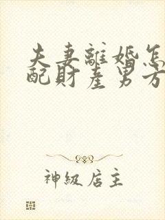 夫妻离婚怎么分配财产男方家暴