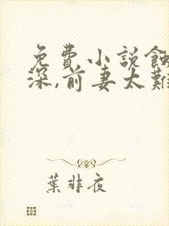 免费小说蚀骨情深,前妻太难追