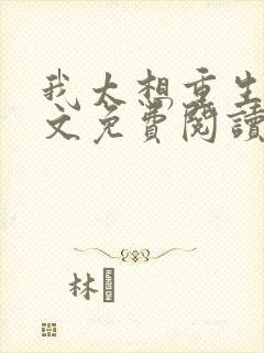 我太想重生了全文免费阅读