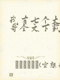 我有七个大佬哥哥全文下载txt下载