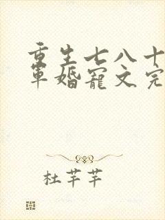 重生七八十年代军婚宠文完结小说