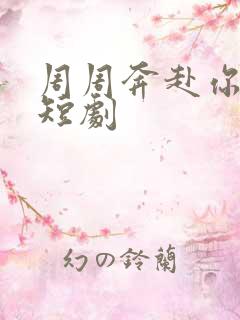 周周奔赴你免费短剧