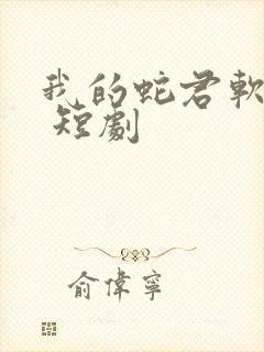 我的蛇君软又妖 短剧