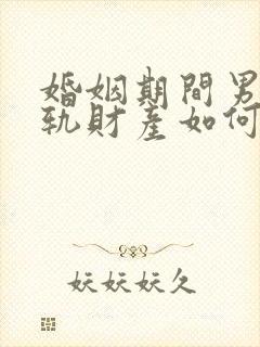 婚姻期间男方出轨财产如何分割