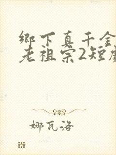 乡下真千金竟是老祖宗2短剧免费观看