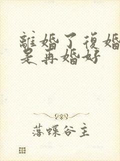 离婚了复婚好还是再婚好