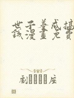 世子养成搞钱搞钱漫画免费下拉式六漫画