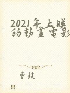 2021年上映的动画电影有哪些