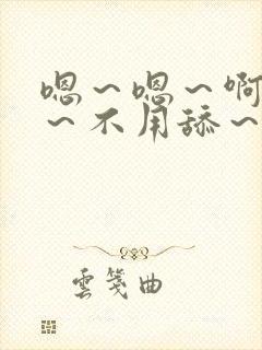 嗯～嗯～啊嗯嗯～不用舔～用力嗯～