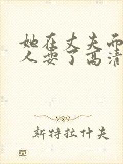 她在丈夫面前被人耍了高清