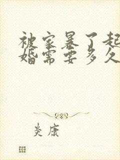 被家暴了起诉离婚需要多久