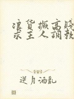 浪货撅高贱屁股求主人调教