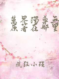 万界独尊无忧的原著在哪里阅读