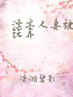 漂亮人妻被黑人玩弄