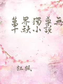 万界独尊无忧梦千秋小说